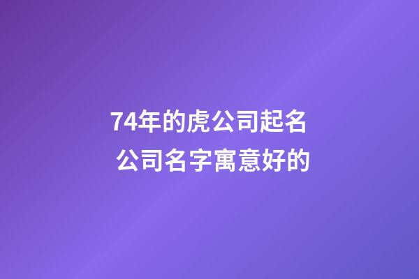 74年的虎公司起名 公司名字寓意好的-第1張-公司起名-玄機派